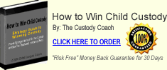 How to Win Child Custody

Proven Strategies that can Win You Custody and Save You Thousands in Attorney Costs!

By:  The Custody Coach

Copyright © 2006 Child Custody Coach.  All rights reserved.

The "How to Win Child Custody" E-book is copyright protected and is the ownership and the intellectual property of Child Custody Coach.